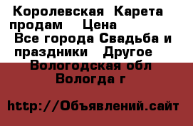 Королевская  Карета   продам! › Цена ­ 300 000 - Все города Свадьба и праздники » Другое   . Вологодская обл.,Вологда г.